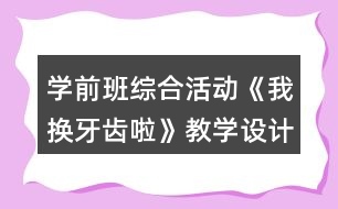 學(xué)前班綜合活動《我換牙齒啦》教學(xué)設(shè)計與反思