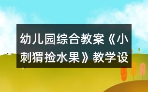 幼兒園綜合教案《小刺猬撿水果》教學(xué)設(shè)計(jì)與反思