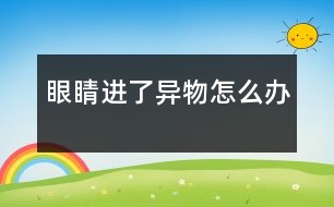 眼睛進了異物怎么辦