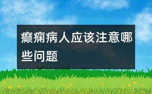 癲癇病人應(yīng)該注意哪些問題