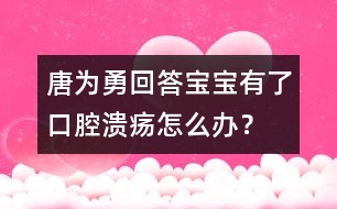 唐為勇回答：寶寶有了口腔潰瘍?cè)趺崔k？