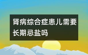 腎病綜合癥患兒需要長期忌鹽嗎