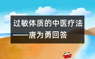 過(guò)敏體質(zhì)的中醫(yī)療法――唐為勇回答