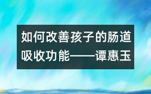 如何改善孩子的腸道吸收功能――譚惠玉回答