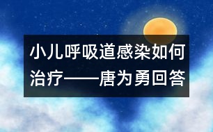 小兒呼吸道感染如何治療――唐為勇回答