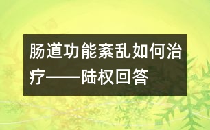 腸道功能紊亂如何治療――陸權回答