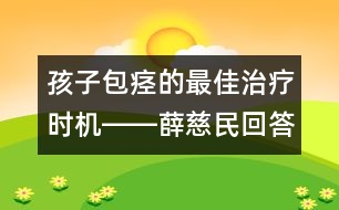 孩子包痙的最佳治療時(shí)機(jī)――薛慈民回答