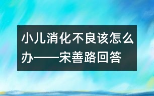 小兒消化不良該怎么辦――宋善路回答