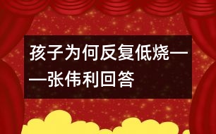 孩子為何反復低燒――張偉利回答