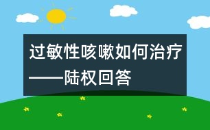 過敏性咳嗽如何治療――陸權(quán)回答