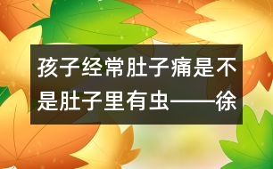 孩子經(jīng)常肚子痛是不是肚子里有蟲――徐虹回答