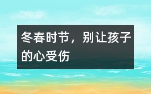 冬春時節(jié)，別讓孩子的“心”受傷