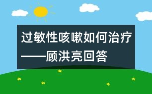 過敏性咳嗽如何治療――顧洪亮回答