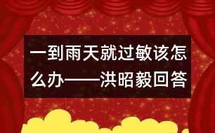 一到雨天就過(guò)敏該怎么辦――洪昭毅回答