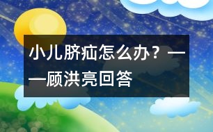 小兒臍疝怎么辦？――顧洪亮回答