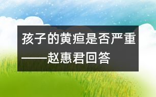 孩子的黃疸是否嚴(yán)重――趙惠君回答