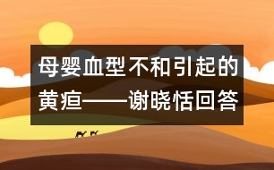 母嬰血型不和引起的黃疸――謝曉恬回答