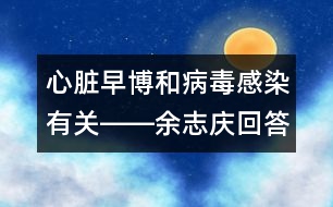 心臟早博和病毒感染有關(guān)――余志慶回答