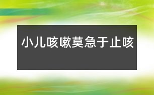 小兒咳嗽莫急于止咳