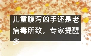 兒童腹瀉兇手還是老病毒所致，專家提醒多喝水