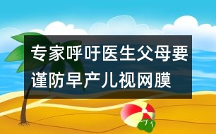 專家呼吁：醫(yī)生、父母要謹(jǐn)防早產(chǎn)兒視網(wǎng)膜病