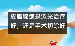 皮脂腺痣是激光治療好，還是手術(shù)切除好――季緯興回答