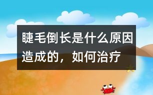 睫毛倒長是什么原因造成的，如何治療