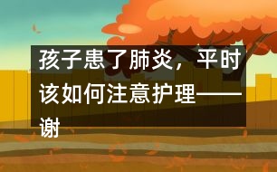 孩子患了肺炎，平時該如何注意護理――謝曉恬回答