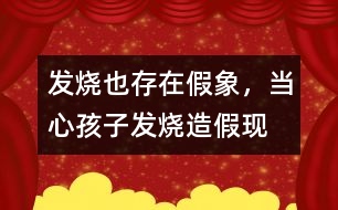 發(fā)燒也存在假象，當(dāng)心孩子發(fā)燒“造假”現(xiàn)象