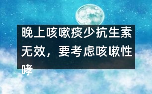 晚上咳嗽痰少抗生素?zé)o效，要考慮咳嗽性哮喘