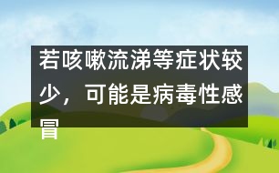 若咳嗽流涕等癥狀較少，可能是病毒性感冒