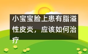 小寶寶臉上患有脂溢性皮炎，應(yīng)該如何治療