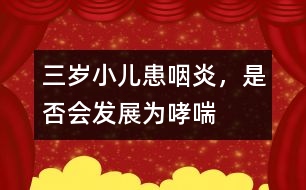 三歲小兒患咽炎，是否會發(fā)展為哮喘