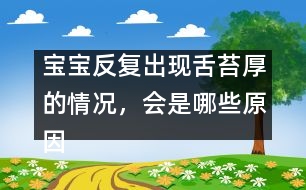 寶寶反復(fù)出現(xiàn)舌苔厚的情況，會是哪些原因