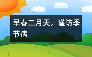 早春二月天，謹(jǐn)訪季節(jié)病