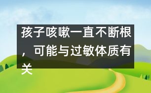 孩子咳嗽一直不斷根，可能與過敏體質(zhì)有關(guān)