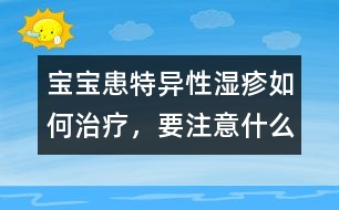 寶寶患特異性濕疹如何治療，要注意什么