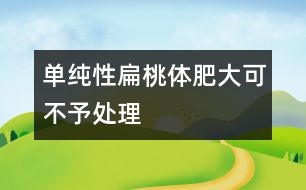 單純性扁桃體肥大可不予處理