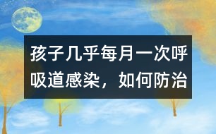 孩子幾乎每月一次呼吸道感染，如何防治