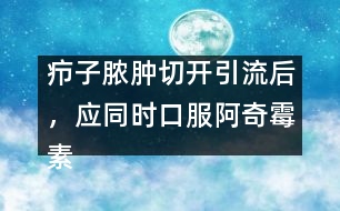 癤子膿腫切開引流后，應同時口服阿奇霉素