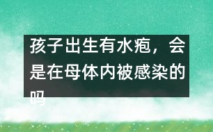 孩子出生有水皰，會(huì)是在母體內(nèi)被感染的嗎