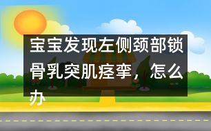 寶寶發(fā)現(xiàn)左側(cè)頸部鎖骨乳突肌痙攣，怎么辦