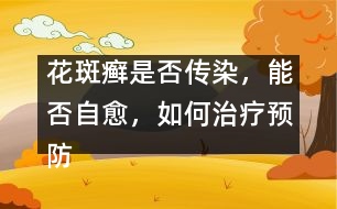 花斑癬是否傳染，能否自愈，如何治療預(yù)防