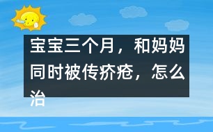 寶寶三個月，和媽媽同時被傳疥瘡，怎么治