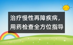 治療慢性再障疾病，用藥、檢查全方位指導(dǎo)