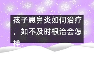 孩子患鼻炎如何治療，如不及時(shí)根治會(huì)怎樣