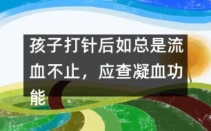 孩子打針后如總是流血不止，應(yīng)查凝血功能