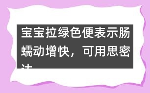 寶寶拉綠色便表示腸蠕動增快，可用思密達(dá)