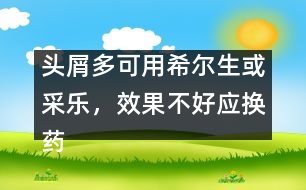 頭屑多可用希爾生或采樂(lè)，效果不好應(yīng)換藥