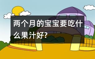 兩個月的寶寶要吃什么果汁好?